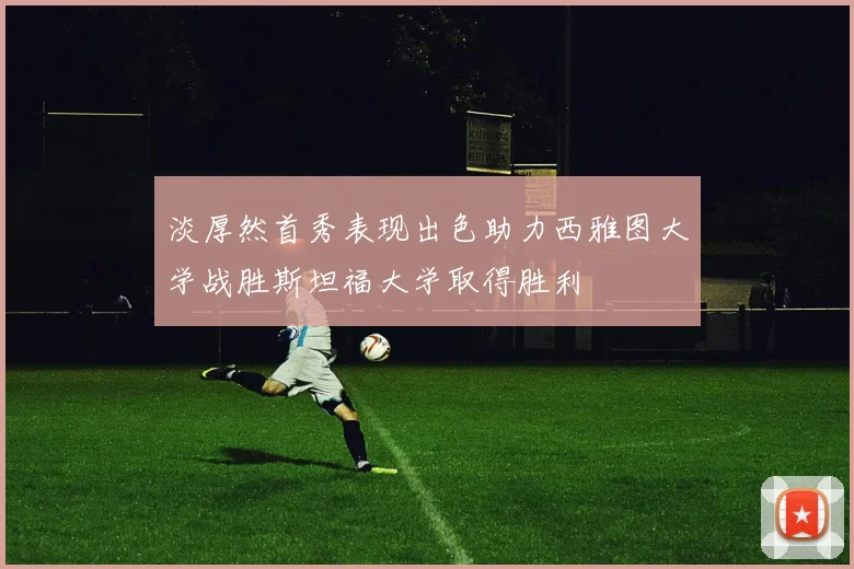 淡厚然首秀表现出色助力西雅图大学战胜斯坦福大学取得胜利