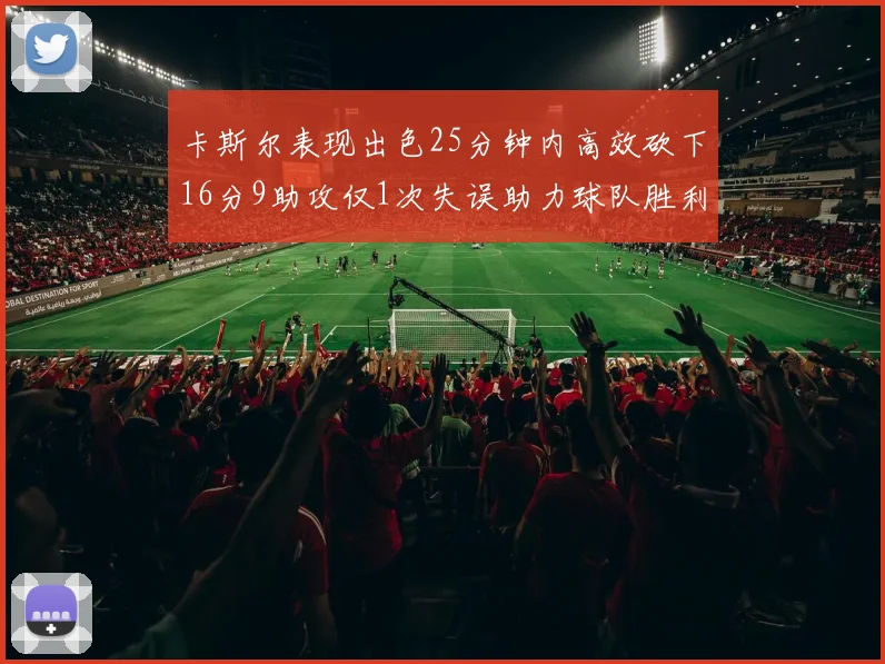 卡斯尔表现出色25分钟内高效砍下16分9助攻仅1次失误助力球队胜利