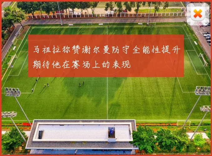 马祖拉称赞谢尔曼防守全能性提升期待他在赛场上的表现