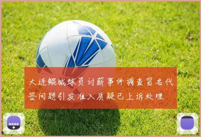 大连鲲城球员讨薪事件调查冒名代签问题引发准入质疑已上诉处理