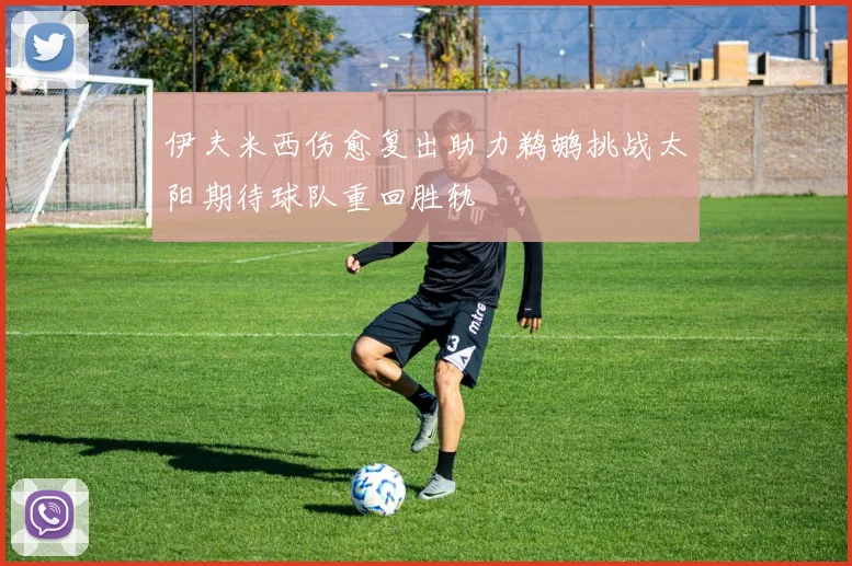伊夫米西伤愈复出助力鹈鹕挑战太阳期待球队重回胜轨