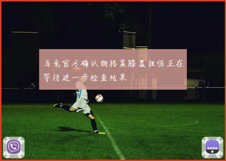 马竞官方确认朗格莱膝盖扭伤正在等待进一步检查结果