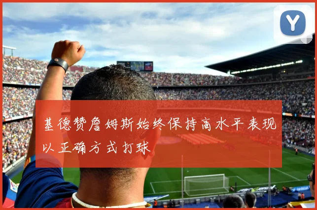 基德赞詹姆斯始终保持高水平表现以正确方式打球