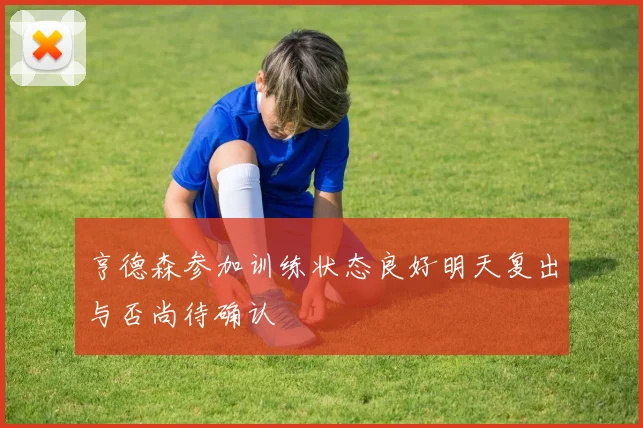 亨德森参加训练状态良好明天复出与否尚待确认