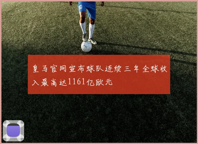 皇马官网宣布球队连续三年全球收入最高达1161亿欧元