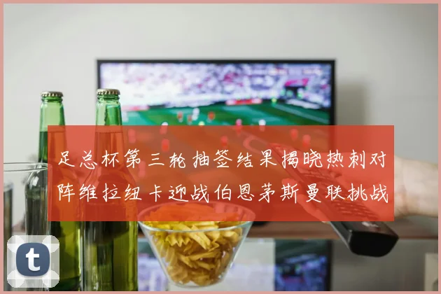 足总杯第三轮抽签结果揭晓热刺对阵维拉纽卡迎战伯恩茅斯曼联挑战布莱顿
