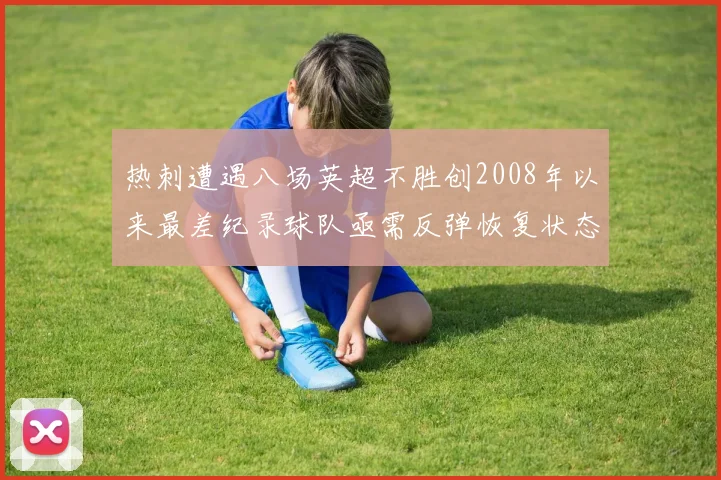 热刺遭遇八场英超不胜创2008年以来最差纪录球队亟需反弹恢复状态