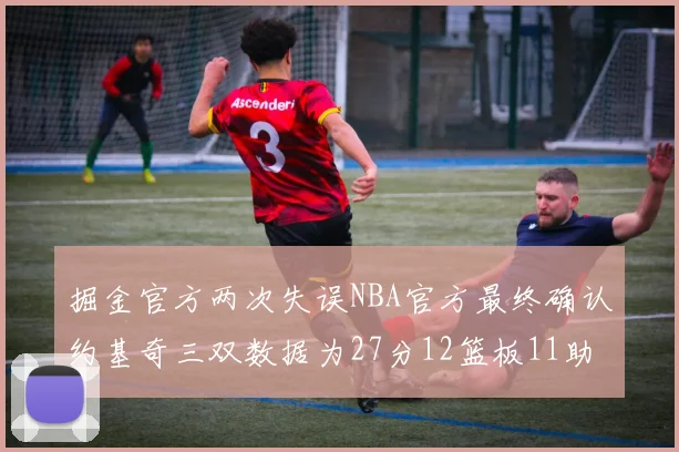 掘金官方两次失误NBA官方最终确认约基奇三双数据为27分12篮板11助攻