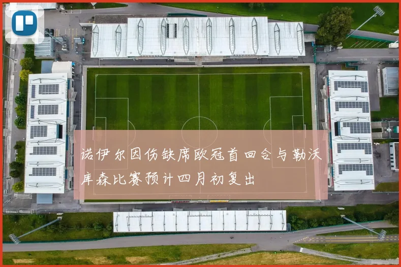 诺伊尔因伤缺席欧冠首回合与勒沃库森比赛预计四月初复出