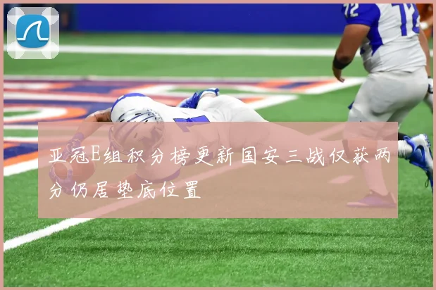 亚冠E组积分榜更新国安三战仅获两分仍居垫底位置