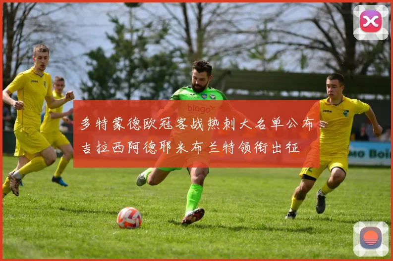 多特蒙德欧冠客战热刺大名单公布吉拉西阿德耶米布兰特领衔出征