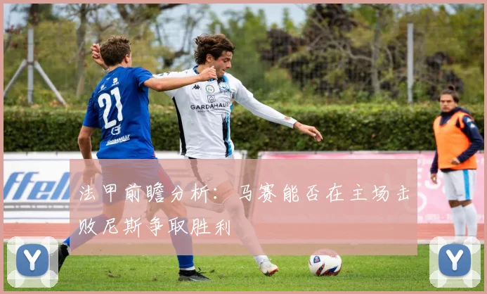 法甲前瞻分析：马赛能否在主场击败尼斯争取胜利