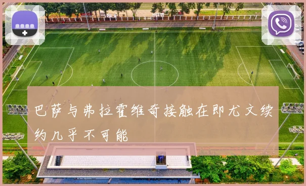 巴萨与弗拉霍维奇接触在即尤文续约几乎不可能