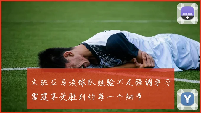 文班亚马谈球队经验不足强调学习雷霆享受胜利的每一个细节