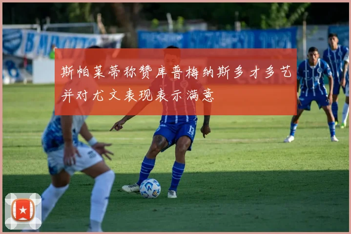 斯帕莱蒂称赞库普梅纳斯多才多艺并对尤文表现表示满意