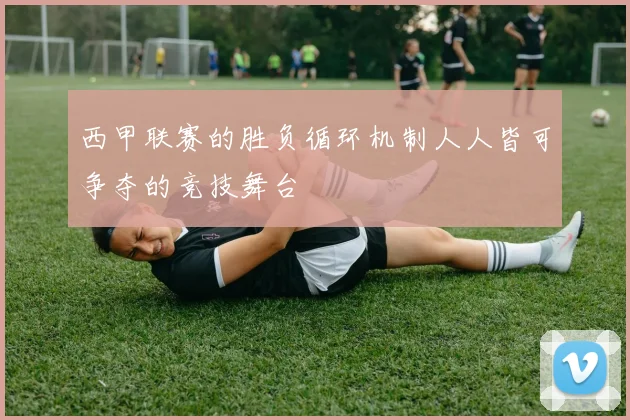 西甲联赛的胜负循环机制人人皆可争夺的竞技舞台