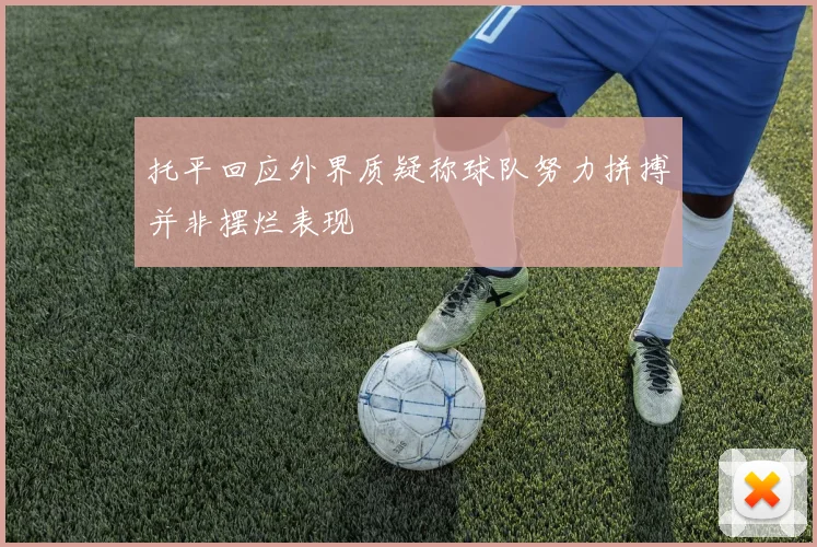 托平回应外界质疑称球队努力拼搏并非摆烂表现