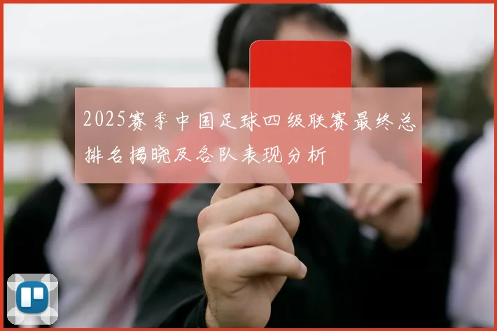 2025赛季中国足球四级联赛最终总排名揭晓及各队表现分析