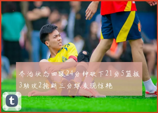 乔治状态回暖24分钟砍下21分5篮板3助攻2抢断三分球表现惊艳